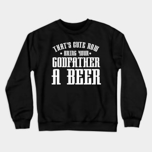 Thats Cute Now Bring Your Godfather A Beer Drinking Design Crewneck Sweatshirt